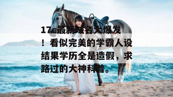 17c最新域名大爆发！看似完美的学霸人设结果学历全是造假，求路过的大神科普。
